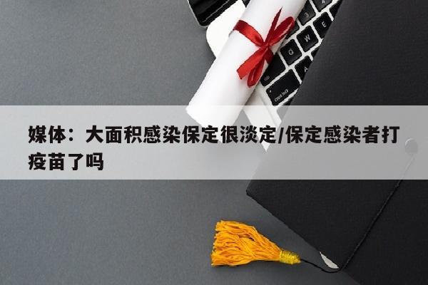 媒体：大面积感染保定很淡定/保定感染者打疫苗了吗