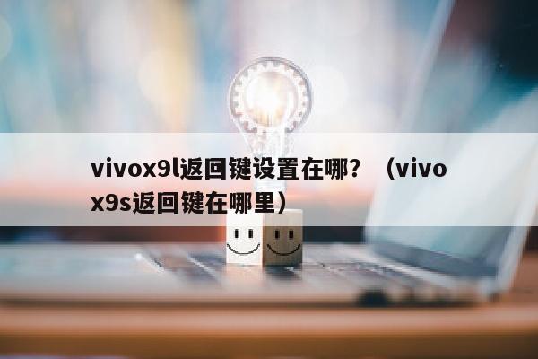 vivox9l返回键设置在哪？（vivox9s返回键在哪里）