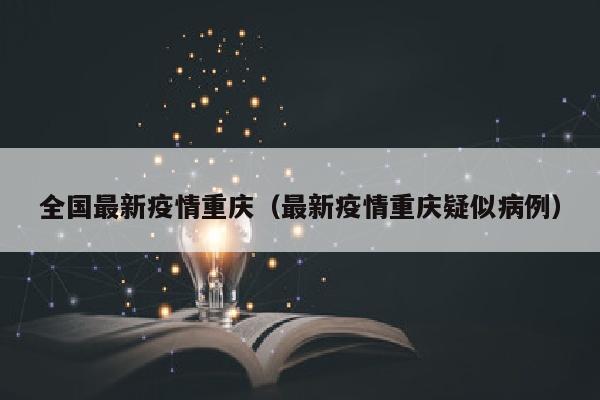 全国最新疫情重庆（最新疫情重庆疑似病例）