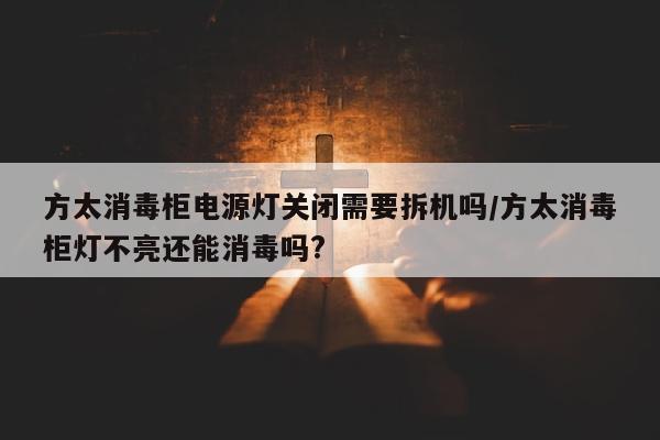 方太消毒柜电源灯关闭需要拆机吗/方太消毒柜灯不亮还能消毒吗?