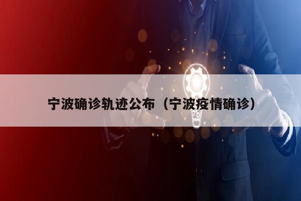宁波确诊轨迹公布（宁波疫情确诊）