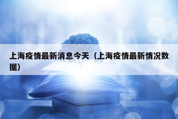 上海疫情最新消息今天（上海疫情最新情况数据）
