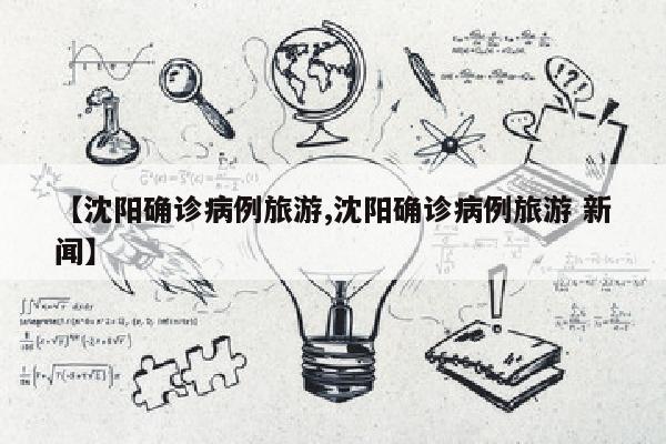 【沈阳确诊病例旅游,沈阳确诊病例旅游 新闻】