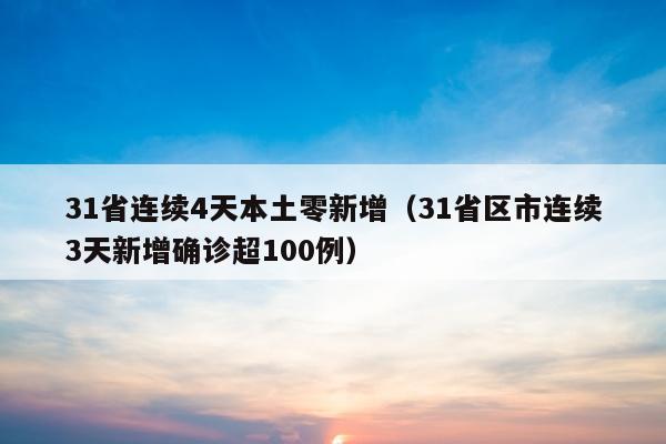 31省连续4天本土零新增（31省区市连续3天新增确诊超100例）
