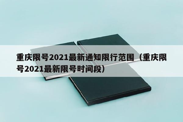重庆限号2021最新通知限行范围（重庆限号2021最新限号时间段）