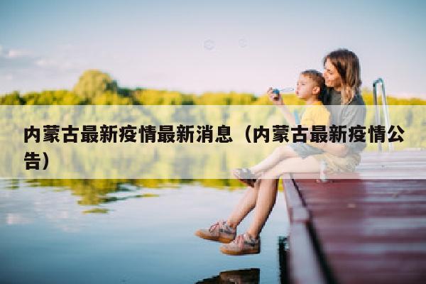 内蒙古最新疫情最新消息（内蒙古最新疫情公告）