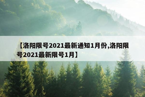 【洛阳限号2021最新通知1月份,洛阳限号2021最新限号1月】