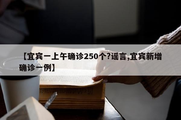 【宜宾一上午确诊250个?谣言,宜宾新增确诊一例】
