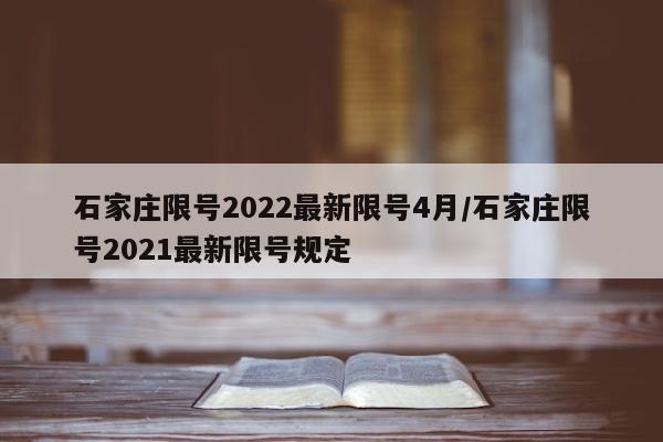 石家庄限号2022最新限号4月/石家庄限号2021最新限号规定