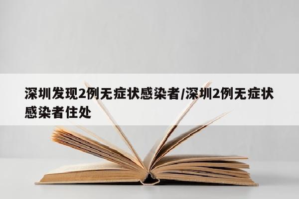 深圳发现2例无症状感染者/深圳2例无症状感染者住处