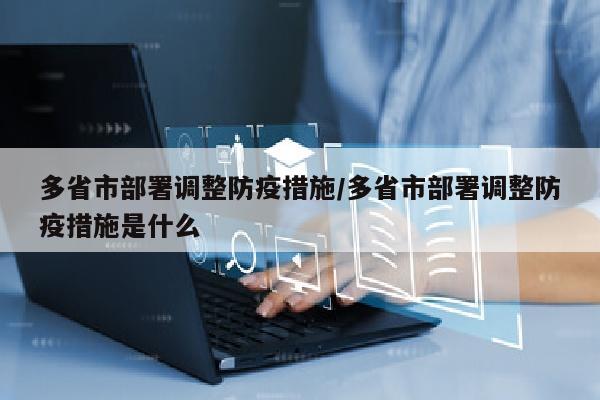 多省市部署调整防疫措施/多省市部署调整防疫措施是什么