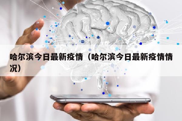 哈尔滨今日最新疫情(哈尔滨今日最新疫情情况)