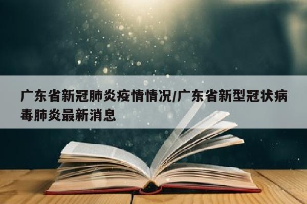 广东省新冠肺炎疫情情况/广东省新型冠状病毒肺炎最新消息