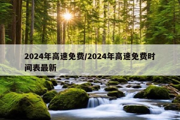 2024年高速免费/2024年高速免费时间表最新