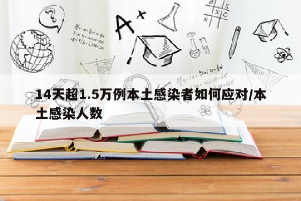 14天超1.5万例本土感染者如何应对/本土感染人数