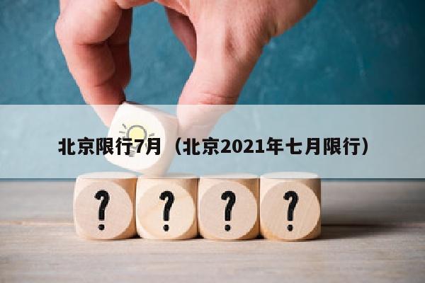 北京限行7月（北京2021年七月限行）