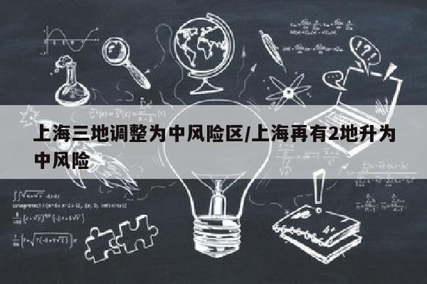 上海三地调整为中风险区/上海再有2地升为中风险