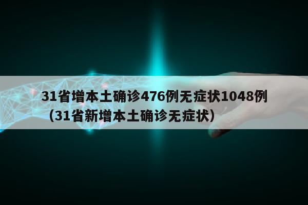 31省增本土确诊476例无症状1048例（31省新增本土确诊无症状）