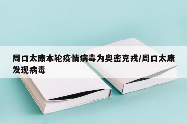 周口太康本轮疫情病毒为奥密克戎/周口太康发现病毒