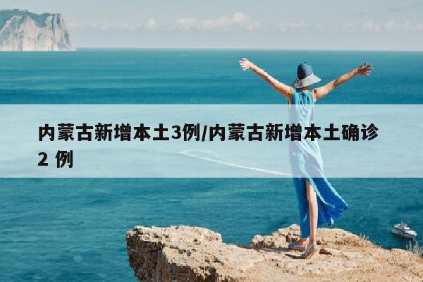 内蒙古新增本土3例/内蒙古新增本土确诊 2 例