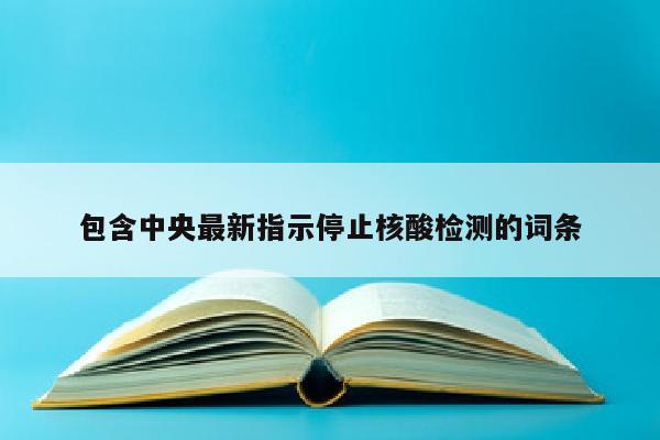 包含中央最新指示停止核酸检测的词条