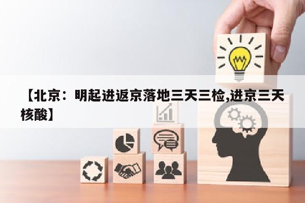 【北京：明起进返京落地三天三检,进京三天核酸】