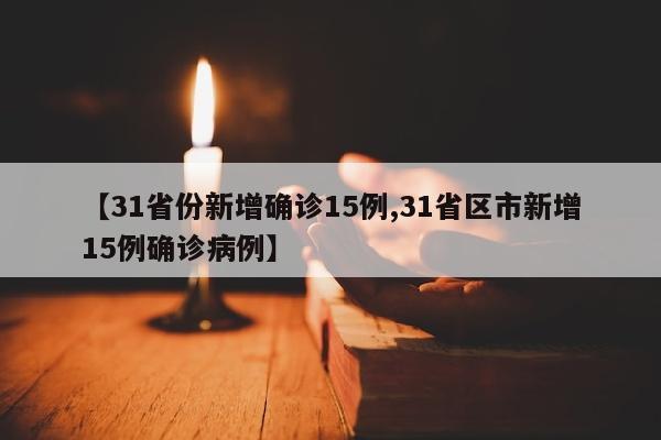 【31省份新增确诊15例,31省区市新增15例确诊病例】