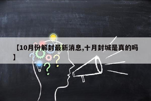 【10月份解封最新消息,十月封城是真的吗】