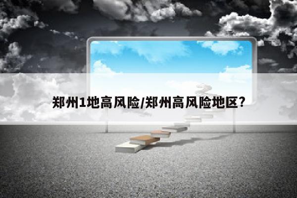 郑州1地高风险/郑州高风险地区?
