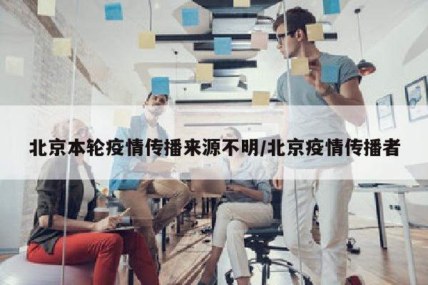 北京本轮疫情传播来源不明/北京疫情传播者