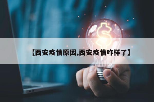【西安疫情原因,西安疫情咋样了】