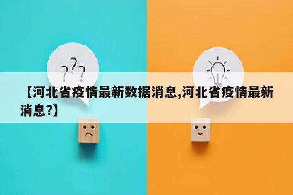 【河北省疫情最新数据消息,河北省疫情最新消息?】