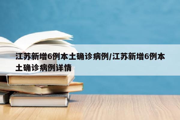 江苏新增6例本土确诊病例/江苏新增6例本土确诊病例详情