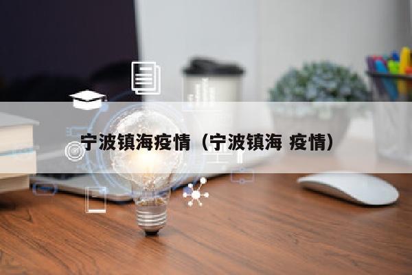 宁波镇海疫情（宁波镇海 疫情）