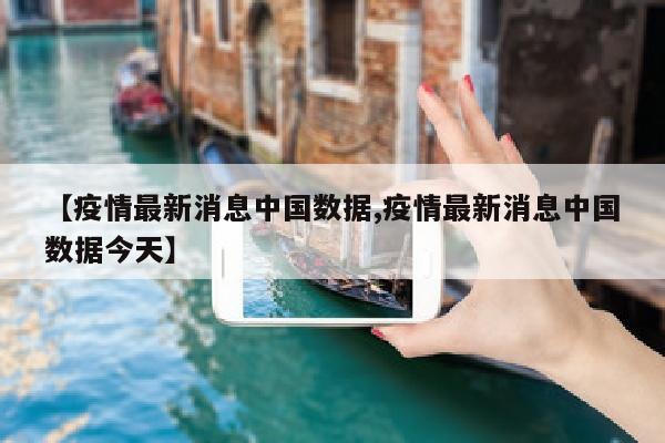 【疫情最新消息中国数据,疫情最新消息中国数据今天】