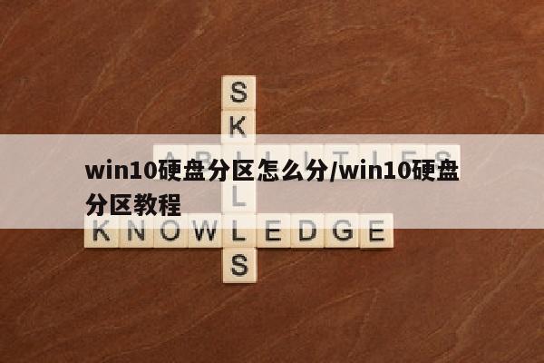 win10硬盘分区怎么分/win10硬盘分区教程