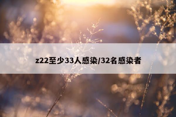 z22至少33人感染/32名感染者