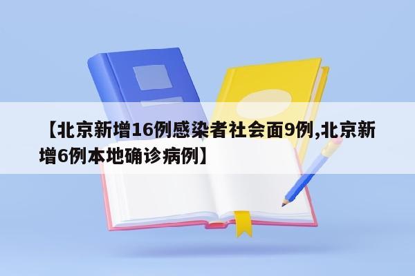 【北京新增16例感染者社会面9例,北京新增6例本地确诊病例】