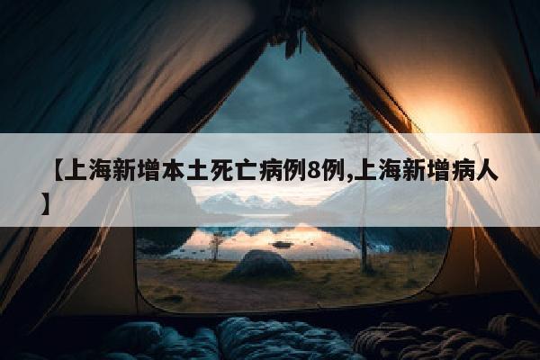 【上海新增本土死亡病例8例,上海新增病人】