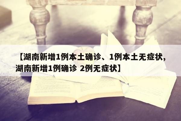 【湖南新增1例本土确诊、1例本土无症状,湖南新增1例确诊 2例无症状】