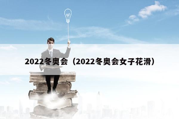 2022冬奥会（2022冬奥会女子花滑）