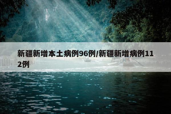 新疆新增本土病例96例/新疆新增病例112例