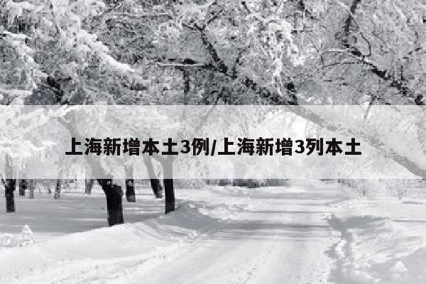 上海新增本土3例/上海新增3列本土