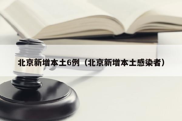 北京新增本土6例（北京新增本土感染者）