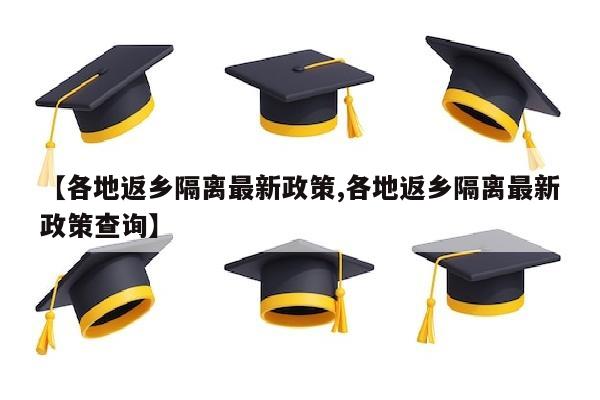 【各地返乡隔离最新政策,各地返乡隔离最新政策查询】