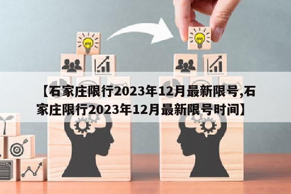 【石家庄限行2023年12月最新限号,石家庄限行2023年12月最新限号时间】