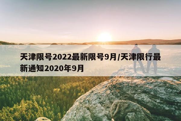 天津限号2022最新限号9月/天津限行最新通知2020年9月