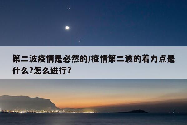 第二波疫情是必然的/疫情第二波的着力点是什么?怎么进行?
