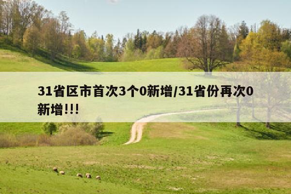 31省区市首次3个0新增/31省份再次0新增!!!