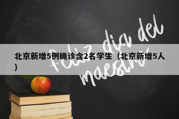 北京新增5例确诊含2名学生（北京新增5人）